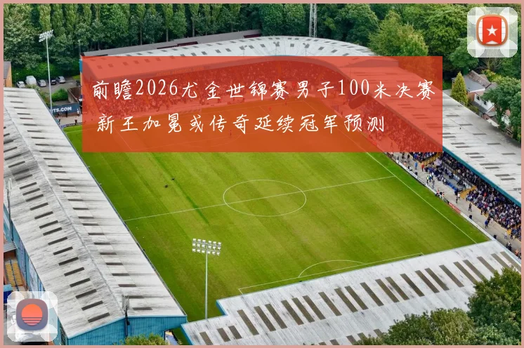 前瞻2026尤金世锦赛男子100米决赛 新王加冕或传奇延续冠军预测