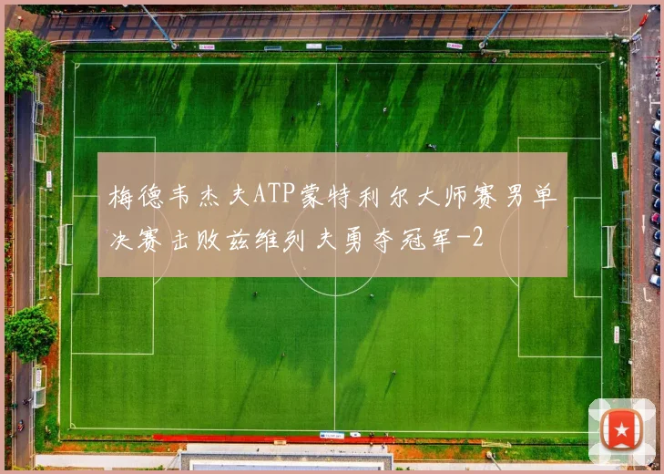梅德韦杰夫ATP蒙特利尔大师赛男单决赛击败兹维列夫勇夺冠军