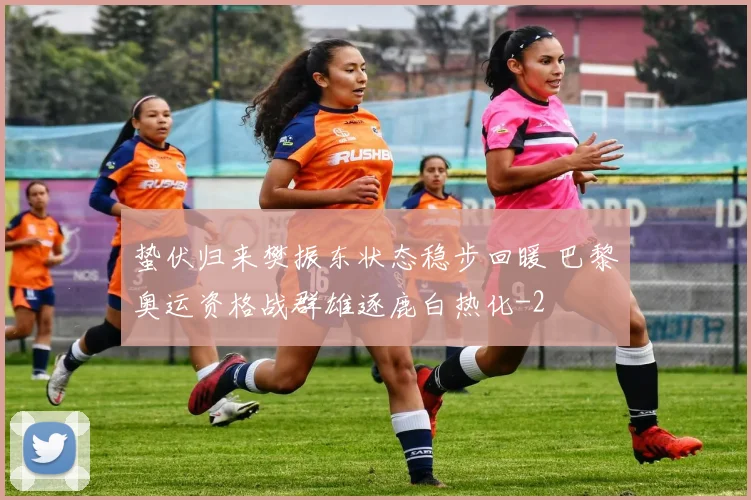 蛰伏归来樊振东状态稳步回暖 巴黎奥运资格战群雄逐鹿白热化