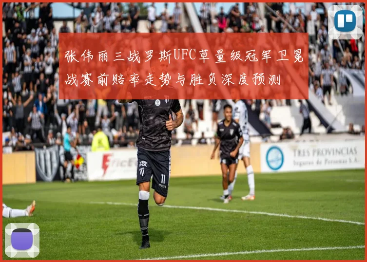 张伟丽三战罗斯UFC草量级冠军卫冕战赛前赔率走势与胜负深度预测