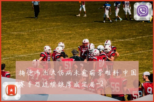 梅德韦杰夫伤病未愈前景难料 中国赛季恐连续缺席成定局