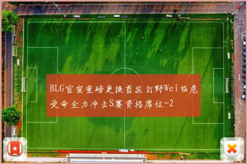 BLG官宣重磅更换首发打野Wei临危受命全力冲击S赛资格席位