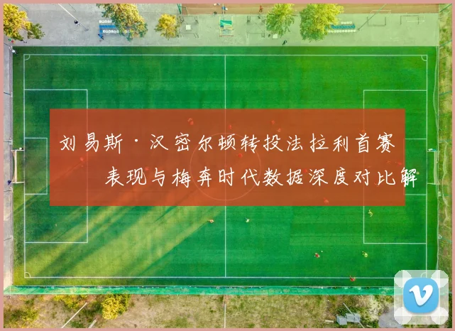 刘易斯·汉密尔顿转投法拉利首赛季表现与梅奔时代数据深度对比解析